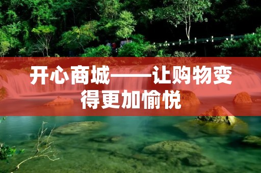 开心商城——让购物变得更加愉悦 开心商城——让购物变得更加愉悦
