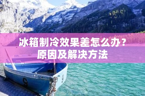 冰箱制冷效果差怎么办？原因及解决方法