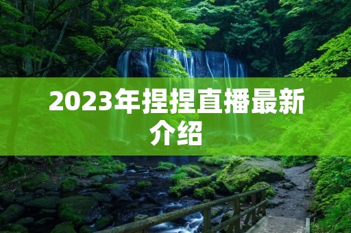 2023年捏捏直播最新介绍 2023年捏捏直播最新介绍