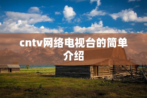 cntv网络电视台的简单介绍 cntv网络电视台的简单介绍