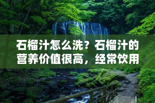 石榴汁怎么洗？石榴汁的营养价值很高，经常饮用可以增强免疫力，帮助身体排毒。但是，石榴表皮上可能会残留农药和杂质，如果不正确地清洗，会影响健康。下面，我们来详细讲述如何正确地清洗石榴，让你喝到更健康的石榴汁。