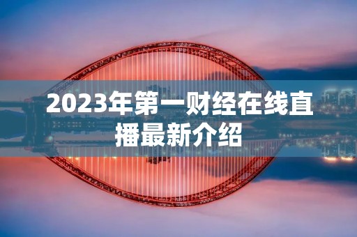 2023年第一财经在线直播最新介绍 2023年第一财经在线直播最新介绍