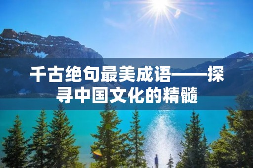 千古绝句最美成语——探寻中国文化的精髓