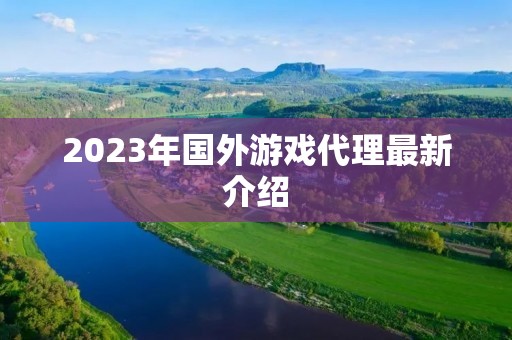 2023年国外游戏代理最新介绍 2023年国外游戏代理最新介绍
