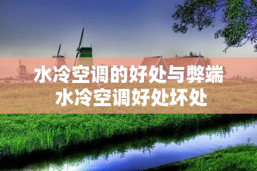 水冷空调的好处与弊端 水冷空调好处坏处