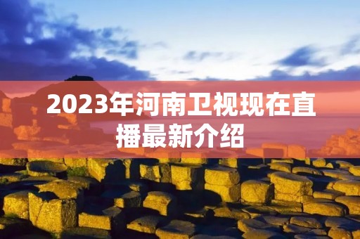 2023年河南卫视现在直播最新介绍