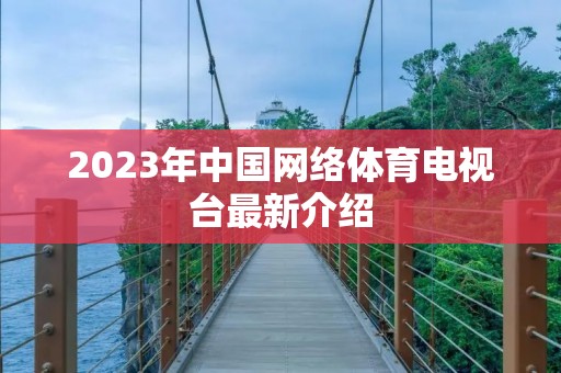 2023年中国网络体育电视台最新介绍 2023年中国网络体育电视台最新介绍