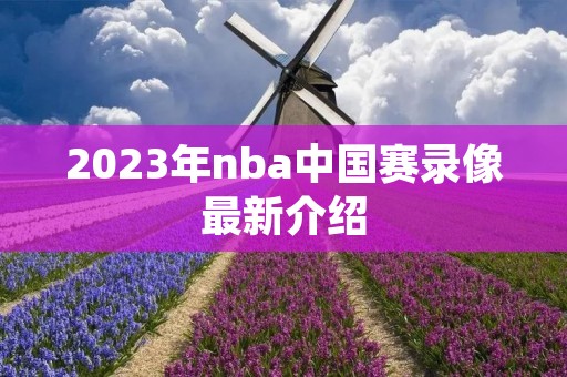 2023年nba中国赛录像最新介绍 2023年nba中国赛录像最新介绍