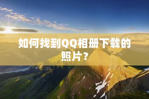 如何找到QQ相册下载的照片?