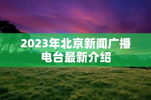2023年北京新闻广播电台最新介绍