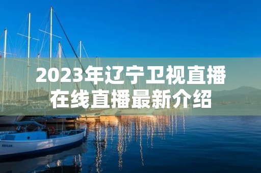 2023年辽宁卫视直播在线直播最新介绍
