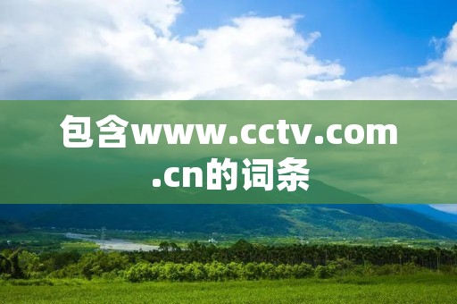 包含www.cctv.com.cn的词条 包含www.cctv.com.cn的词条