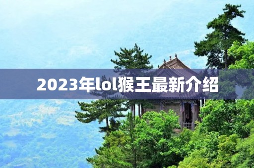 2023年lol猴王最新介绍 2023年lol猴王最新介绍