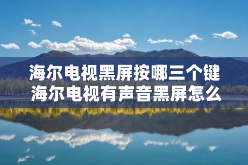 海尔电视黑屏按哪三个键 海尔电视有声音黑屏怎么办
