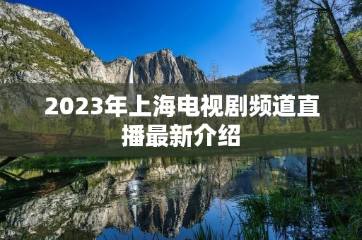 2023年上海电视剧频道直播最新介绍 2023年上海电视剧频道直播最新介绍