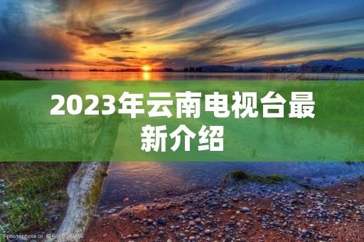 2023年云南电视台最新介绍