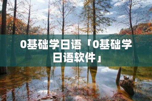 0基础学日语「0基础学日语软件」