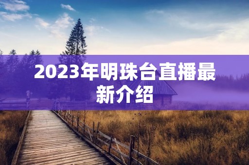 2023年明珠台直播最新介绍 2023年明珠台直播最新介绍