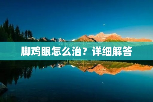 脚鸡眼怎么治?详细解答 脚鸡眼怎么治?详细解答