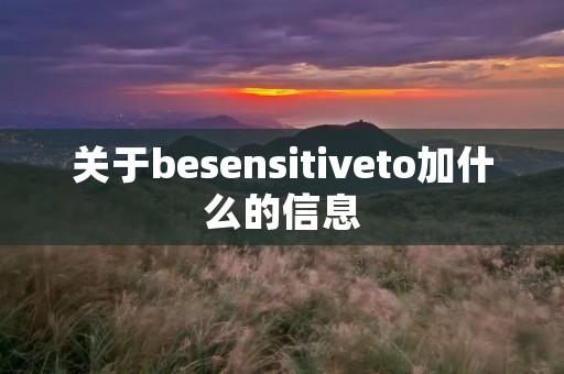 关于besensitiveto加什么的信息 关于besensitiveto加什么的信息
