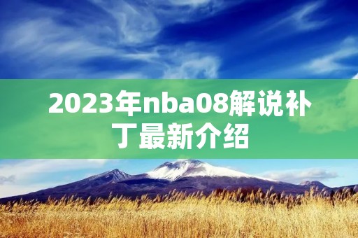 2023年nba08解说补丁最新介绍 2023年nba08解说补丁最新介绍