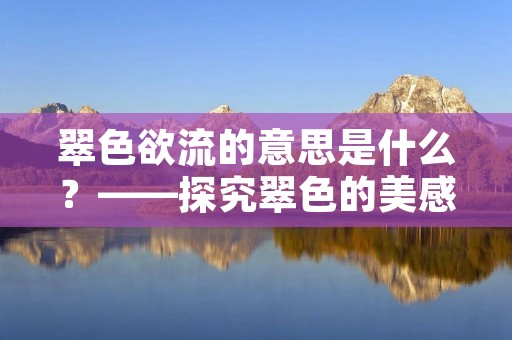 翠色欲流的意思是什么？——探究翠色的美感与意蕴