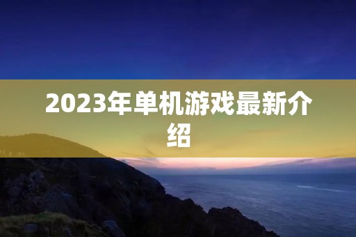 2023年单机游戏最新介绍