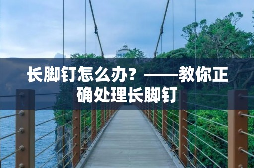 长脚钉怎么办?——教你正确处理长脚钉 长脚钉怎么办?——教你正确处理长脚钉
