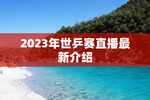 2023年世乒赛直播最新介绍