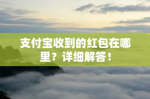 支付宝收到的红包在哪里?详细解答!