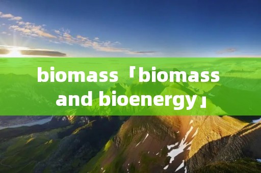 biomass「biomass and bioenergy」