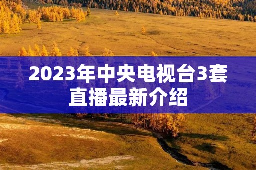 2023年中央电视台3套直播最新介绍 2023年中央电视台3套直播最新介绍