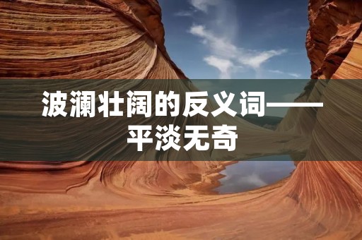 波澜壮阔的反义词——平淡无奇
