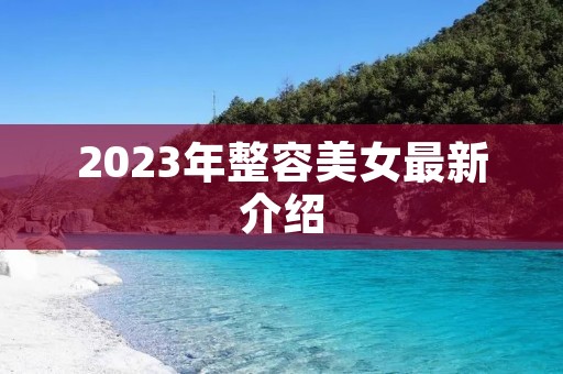 2023年整容美女最新介绍 2023年整容美女最新介绍