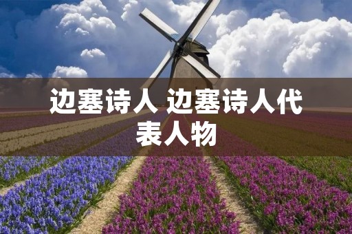 边塞诗人 边塞诗人代表人物 边塞诗人 边塞诗人代表人物