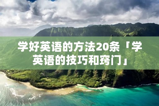 学好英语的方法20条「学英语的技巧和窍门」