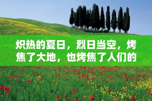 炽热的夏日，烈日当空，烤焦了大地，也烤焦了人们的心。炎炎夏日，正是一年中最热的时候，太阳的辐射强度高，气温也高，人们在这样的天气下很容易中暑。如何在这样的天气下保持健康呢？