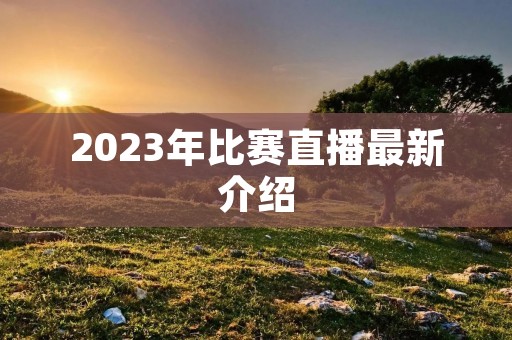 2023年比赛直播最新介绍