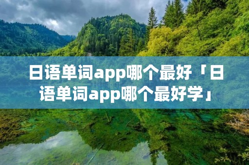 日语单词app哪个最好「日语单词app哪个最好学」