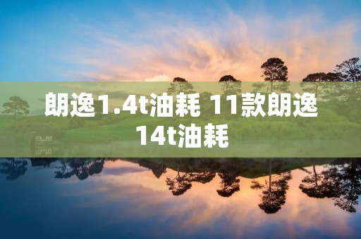 朗逸1.4t油耗 11款朗逸14t油耗 朗逸1.4t油耗 11款朗逸14t油耗