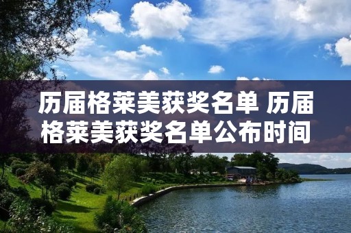 历届格莱美获奖名单 历届格莱美获奖名单公布时间 历届格莱美获奖名单 历届格莱美获奖名单公布时间