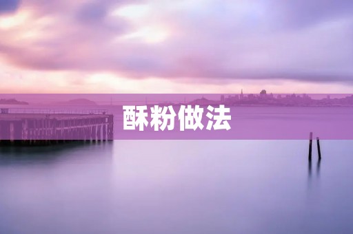 酥粉做法:让你轻松做出美味的酥脆小点心 酥粉做法:让你轻松做出美味的酥脆小点心