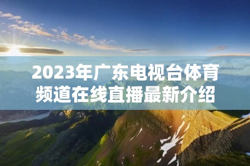 2023年广东电视台体育频道在线直播最新介绍 2023年广东电视台体育频道在线直播最新介绍