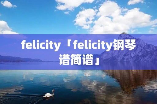 felicity「felicity钢琴谱简谱」