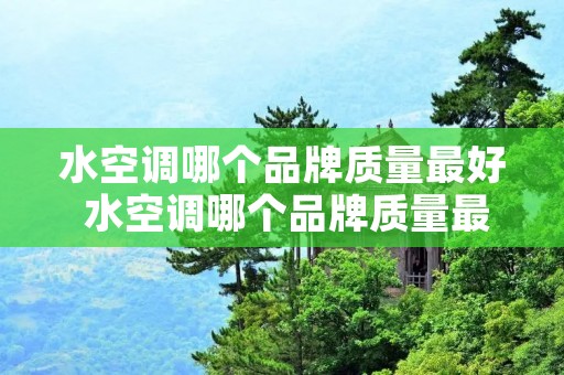 水空调哪个品牌质量最好 水空调哪个品牌质量最好耐用