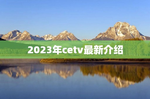 2023年cetv最新介绍