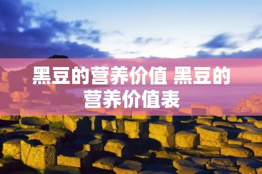 黑豆的营养价值 黑豆的营养价值表 黑豆的营养价值 黑豆的营养价值表