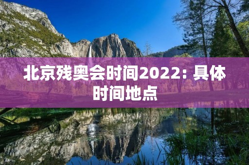 北京残奥会时间2022: 具体时间地点