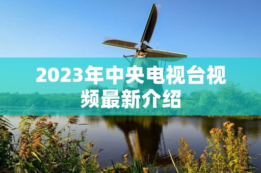 2023年中央电视台视频最新介绍