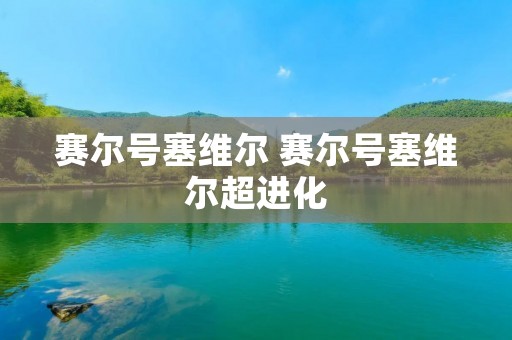赛尔号塞维尔 赛尔号塞维尔超进化 赛尔号塞维尔 赛尔号塞维尔超进化